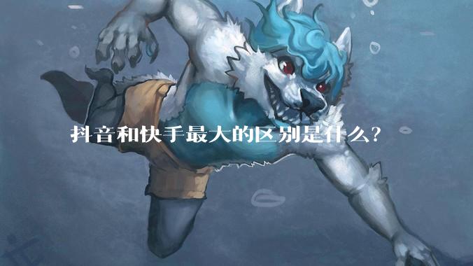 抖音和快手最大的区别是什么？